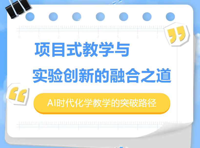 项目式教学与实验创新的融合之道：AI时代化学教学的突破路径-项目式教学与实验创新的融合之道：AI时代化学教学的突破路径-培训动态