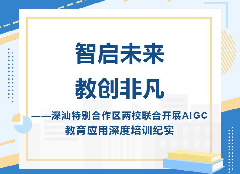 智启未来 教创非凡​——深汕特别合作区两校联合开展AIGC教育应用深度培训纪实-智启未来 教创非凡​——深汕特别合作区两校联合开展AIGC教育应用深度培训纪实-培训动态