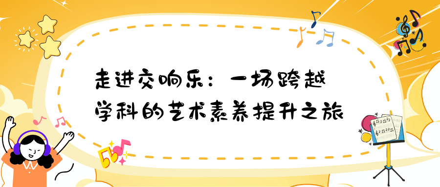 走进交响乐：一场跨越学科的艺术素养提升之旅-走进交响乐：一场跨越学科的艺术素养提升之旅