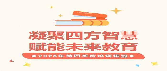 凝聚四方智慧，赋能未来教育 2025年第四季度培训集锦-凝聚四方智慧，赋能未来教育 2025年第四季度培训集锦-培训动态