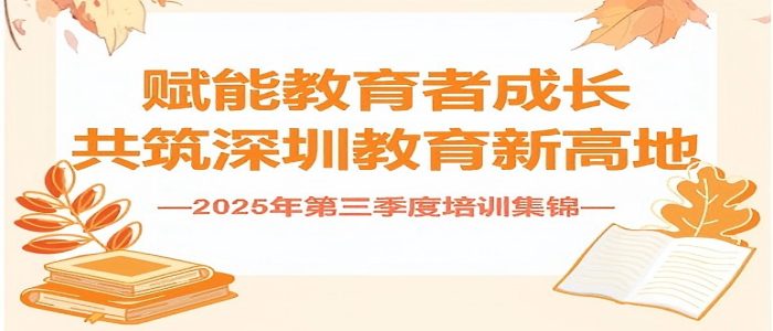 赋能教育者成长，共筑深圳教育新高地  2025年第三季度培训集锦-赋能教育者成长，共筑深圳教育新高地  2025年第三季度培训集锦-培训动态