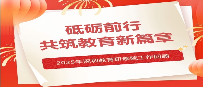 砥砺前行 共筑教育新篇章——2025年深圳教育研修院工作回顾-砥砺前行 共筑教育新篇章——2025年深圳教育研修院工作回顾-培训动态